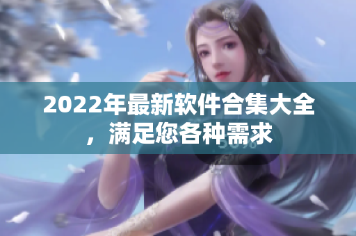 2022年最新软件合集大全，满足您各种需求