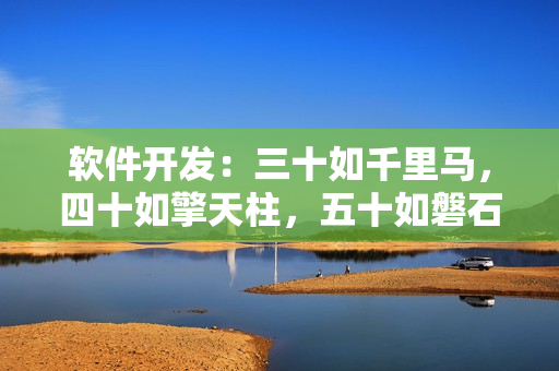 软件开发：三十如千里马，四十如擎天柱，五十如磐石