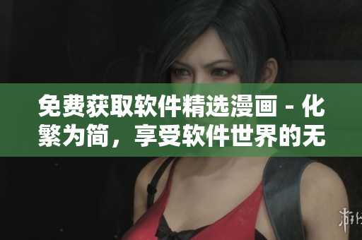 免费获取软件精选漫画 - 化繁为简，享受软件世界的无限乐趣！