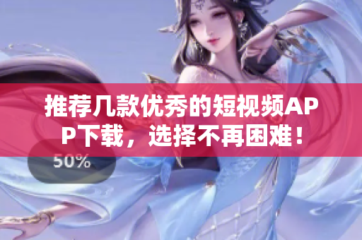 推荐几款优秀的短视频APP下载，选择不再困难！
