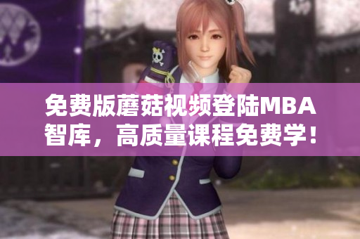 免费版蘑菇视频登陆MBA智库，高质量课程免费学！