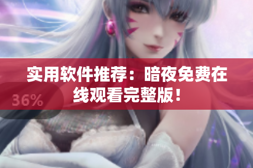 实用软件推荐：暗夜免费在线观看完整版！