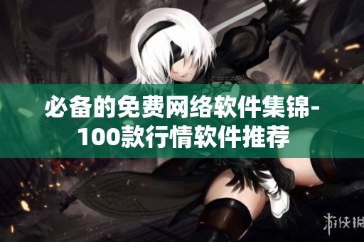 必备的免费网络软件集锦-100款行情软件推荐
