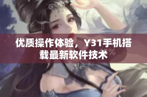 优质操作体验，Y31手机搭载最新软件技术