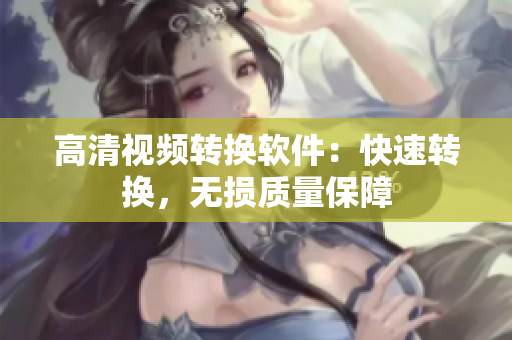 高清视频转换软件：快速转换，无损质量保障