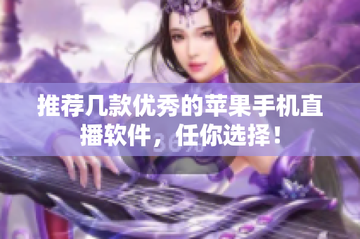 推荐几款优秀的苹果手机直播软件，任你选择！
