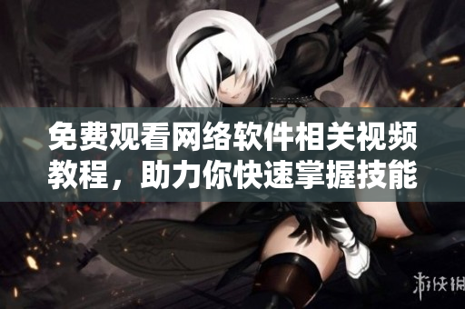 免费观看网络软件相关视频教程，助力你快速掌握技能！