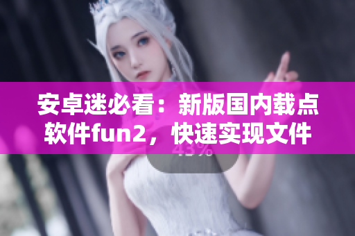 安卓迷必看：新版国内载点软件fun2，快速实现文件下载！