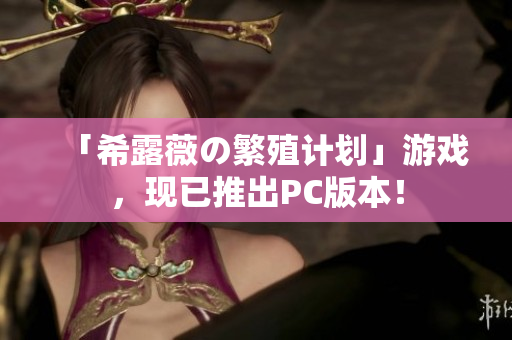 「希露薇の繁殖计划」游戏，现已推出PC版本！