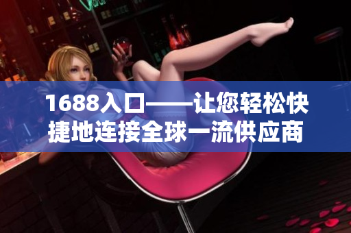 1688入口——让您轻松快捷地连接全球一流供应商