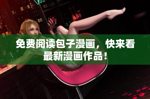 免费阅读包子漫画，快来看最新漫画作品！