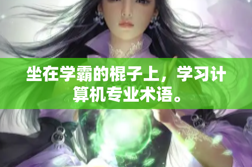坐在学霸的棍子上，学习计算机专业术语。