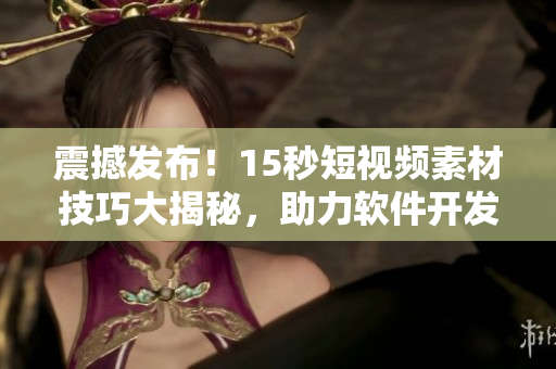 震撼发布！15秒短视频素材技巧大揭秘，助力软件开发进入新境界
