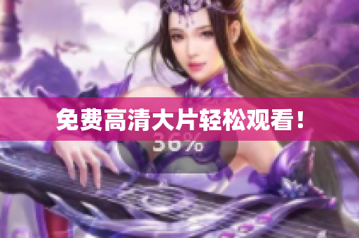 免费高清大片轻松观看！