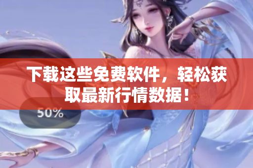 下载这些免费软件，轻松获取最新行情数据！