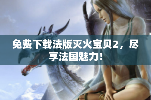 免费下载法版灭火宝贝2，尽享法国魅力！