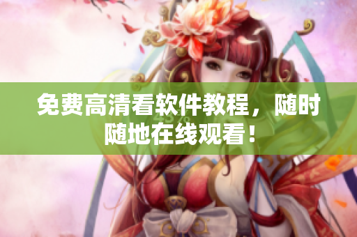 免费高清看软件教程，随时随地在线观看！