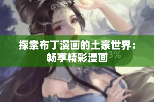 探索布丁漫画的土豪世界：畅享精彩漫画