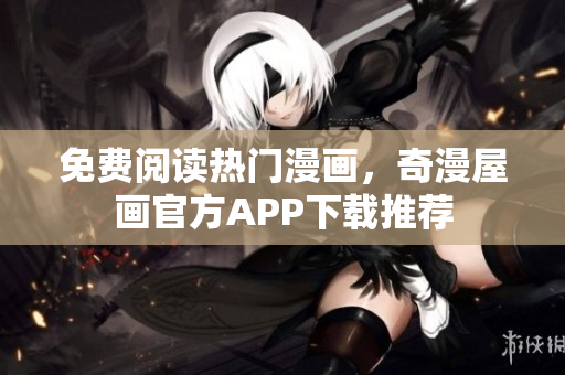 免费阅读热门漫画，奇漫屋画官方APP下载推荐