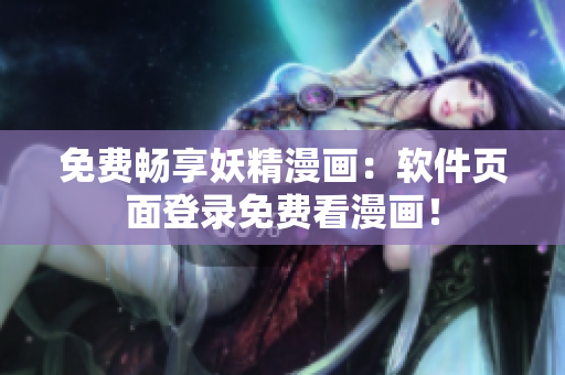 免费畅享妖精漫画：软件页面登录免费看漫画！