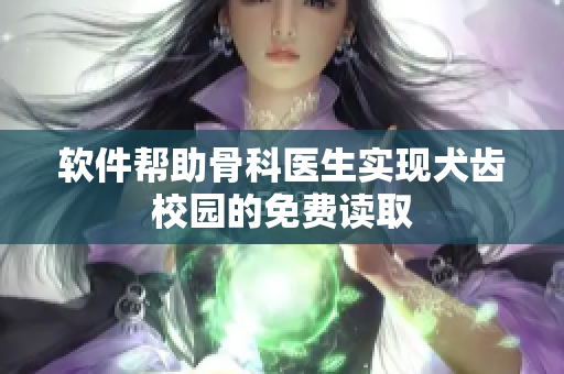 软件帮助骨科医生实现犬齿校园的免费读取