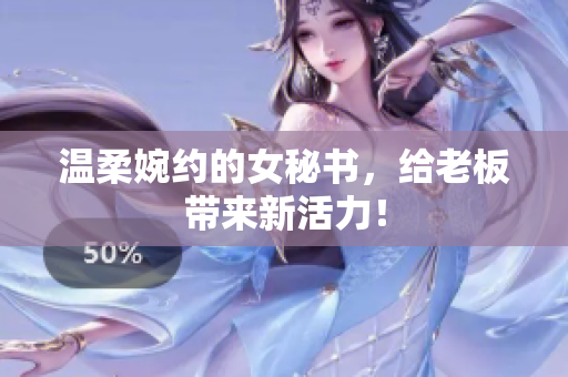 温柔婉约的女秘书，给老板带来新活力！