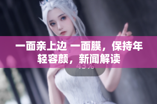 一面亲上边 一面膜，保持年轻容颜，新闻解读