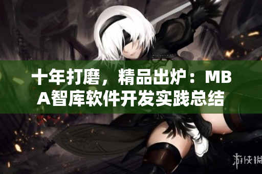 十年打磨，精品出炉：MBA智库软件开发实践总结