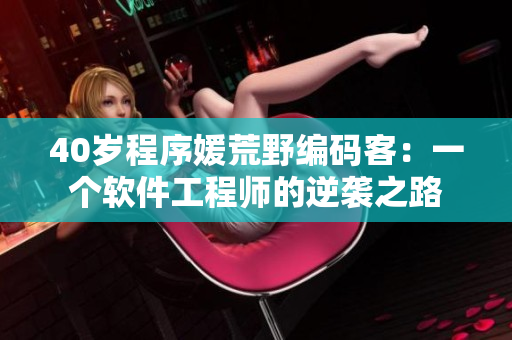 40岁程序媛荒野编码客：一个软件工程师的逆袭之路