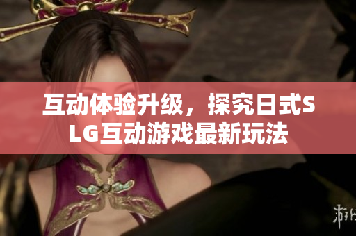 互动体验升级，探究日式SLG互动游戏最新玩法