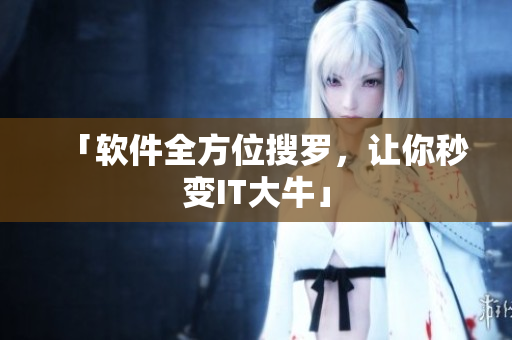 「软件全方位搜罗，让你秒变IT大牛」