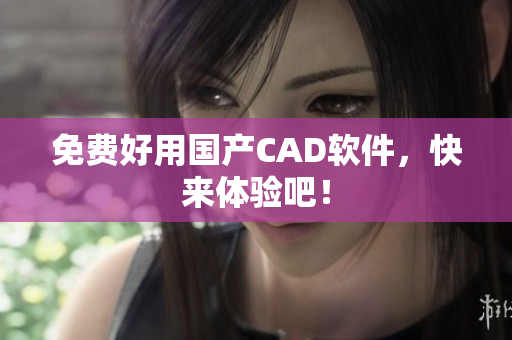 免费好用国产CAD软件，快来体验吧！