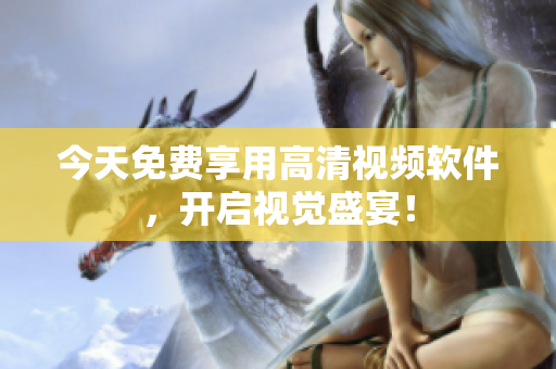 今天免费享用高清视频软件，开启视觉盛宴！