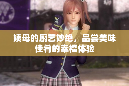 姨母的厨艺妙绝，品尝美味佳肴的幸福体验