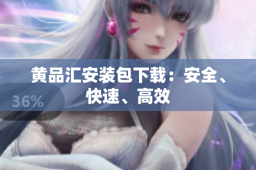 黄品汇安装包下载：安全、快速、高效