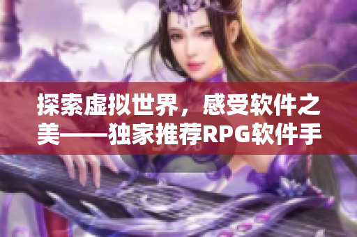 探索虚拟世界，感受软件之美——独家推荐RPG软件手游