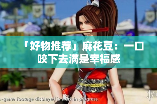 「好物推荐」麻花豆：一口咬下去满是幸福感