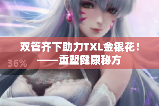 双管齐下助力TXL金银花！——重塑健康秘方