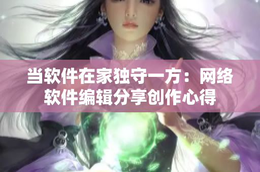 当软件在家独守一方：网络软件编辑分享创作心得