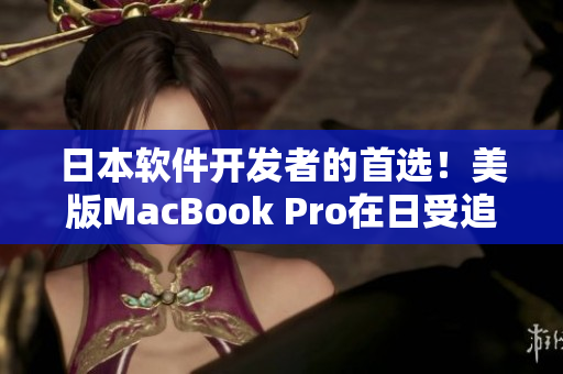 日本软件开发者的首选！美版MacBook Pro在日受追捧