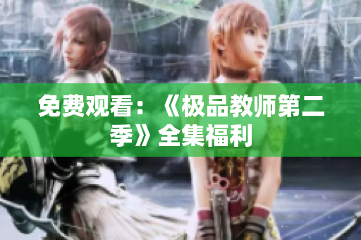 免费观看：《极品教师第二季》全集福利