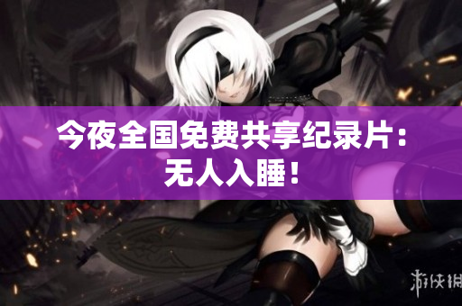 今夜全国免费共享纪录片：无人入睡！