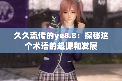 久久流传的ye8.8：探秘这个术语的起源和发展