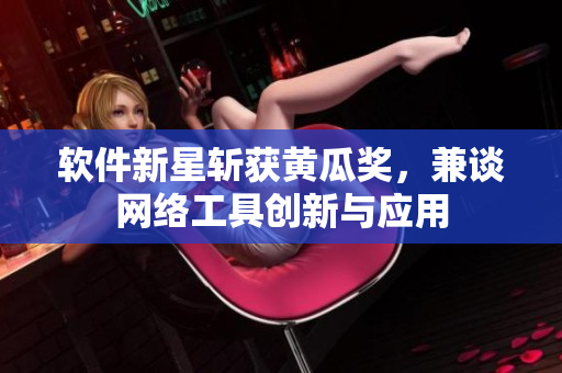 软件新星斩获黄瓜奖，兼谈网络工具创新与应用