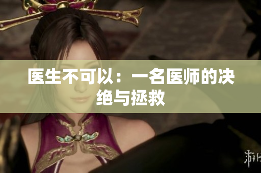 医生不可以：一名医师的决绝与拯救