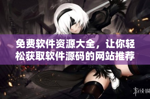 免费软件资源大全，让你轻松获取软件源码的网站推荐