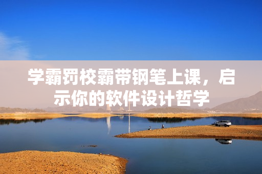 学霸罚校霸带钢笔上课，启示你的软件设计哲学