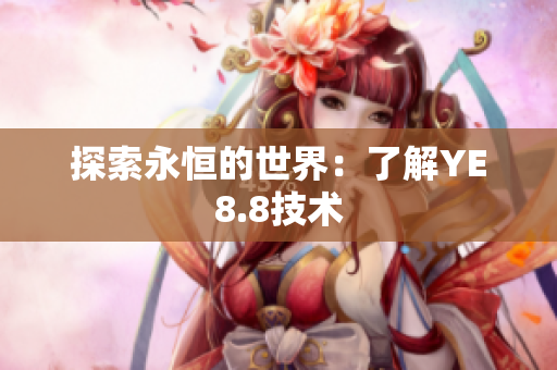 探索永恒的世界：了解YE8.8技术