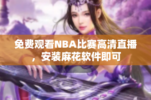 免费观看NBA比赛高清直播，安装麻花软件即可