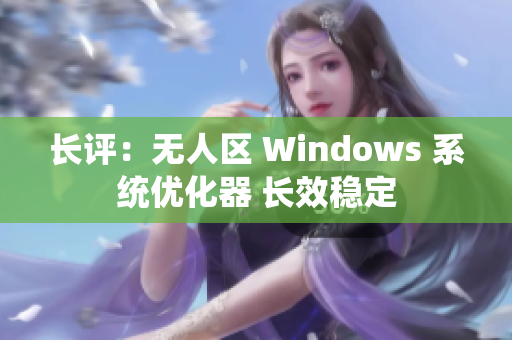 长评：无人区 Windows 系统优化器 长效稳定